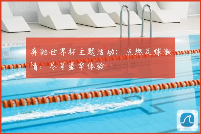 奔驰世界杯主题活动：点燃足球激情，尽享豪华体验