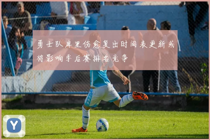 勇士队库里伤愈复出时间表更新或将影响季后赛排名竞争