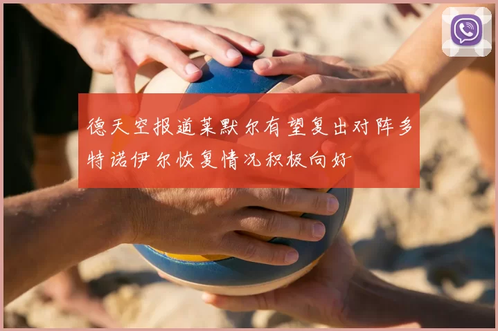 德天空报道莱默尔有望复出对阵多特诺伊尔恢复情况积极向好