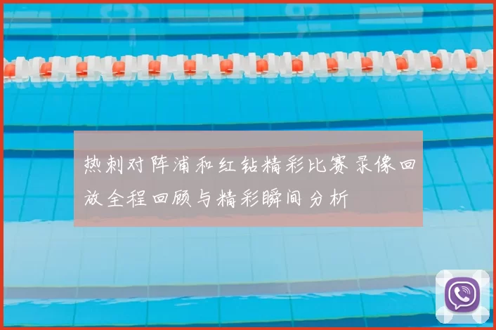 热刺对阵浦和红钻精彩比赛录像回放全程回顾与精彩瞬间分析