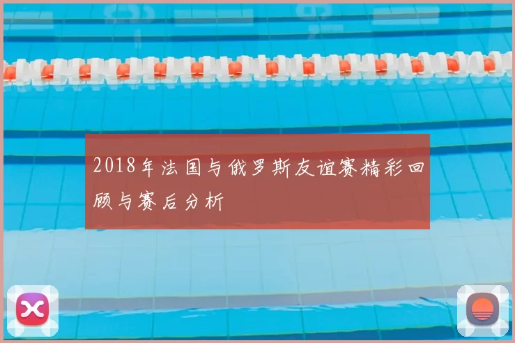 2018年法国与俄罗斯友谊赛精彩回顾与赛后分析