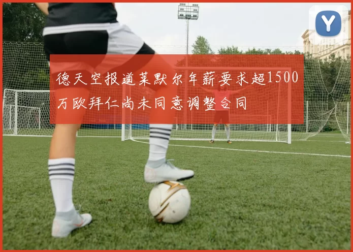 德天空报道莱默尔年薪要求超1500万欧拜仁尚未同意调整合同