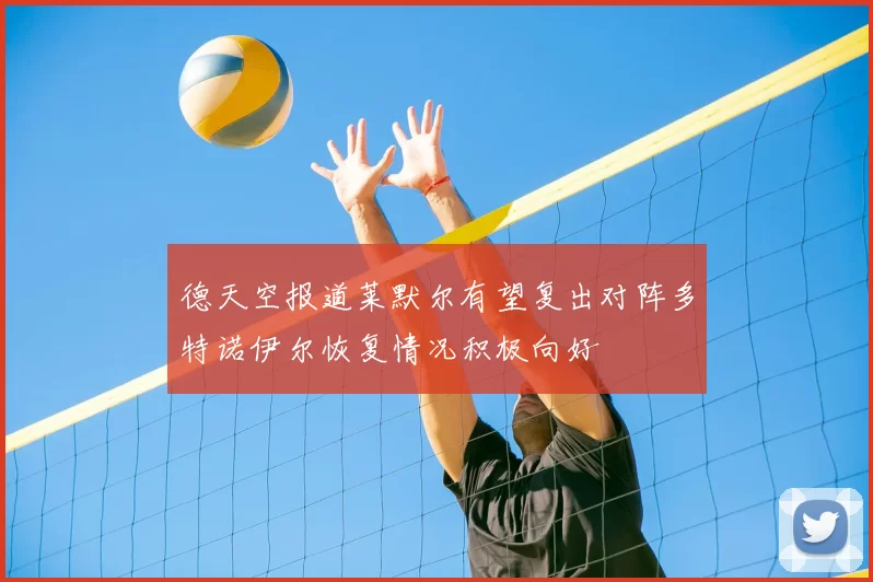 德天空报道莱默尔有望复出对阵多特诺伊尔恢复情况积极向好
