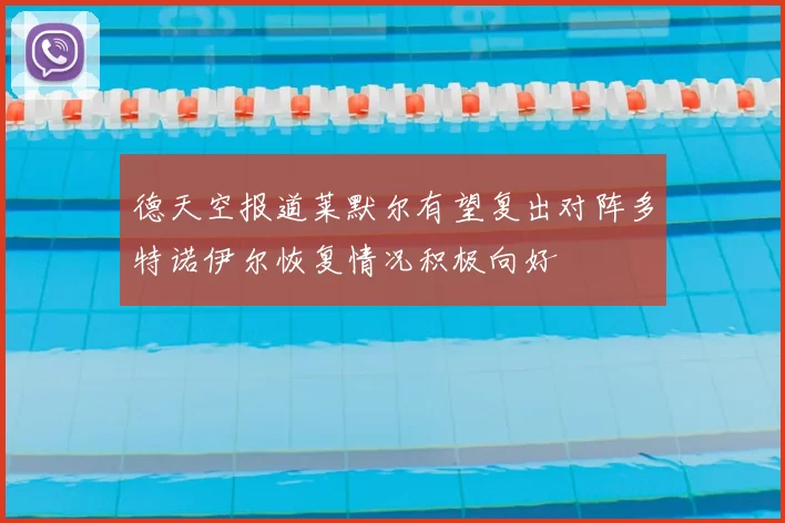 德天空报道莱默尔有望复出对阵多特诺伊尔恢复情况积极向好