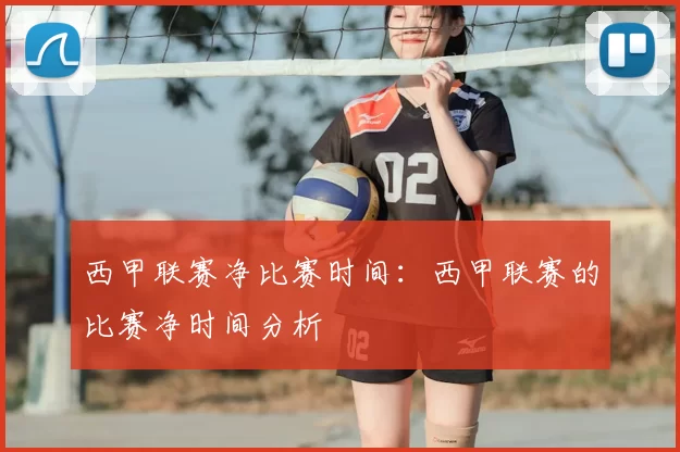 西甲联赛净比赛时间：西甲联赛的比赛净时间分析