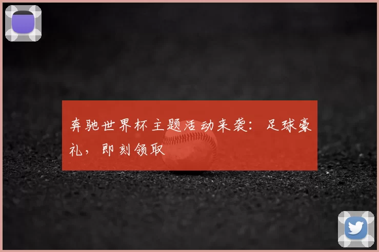 奔驰世界杯主题活动来袭：足球豪礼，即刻领取