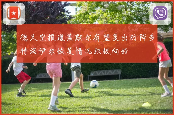 德天空报道莱默尔有望复出对阵多特诺伊尔恢复情况积极向好