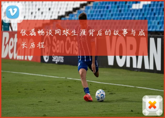 张磊畅谈网球生涯背后的故事与成长历程