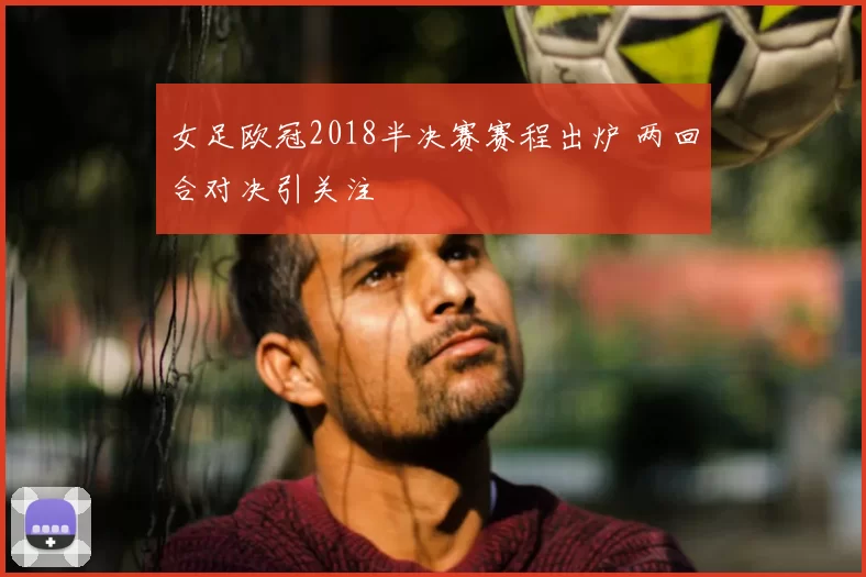 女足欧冠2018半决赛赛程出炉 两回合对决引关注