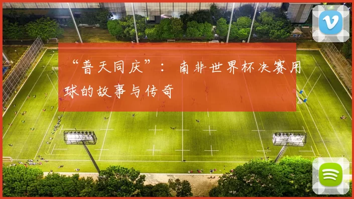 “普天同庆”：南非世界杯决赛用球的故事与传奇