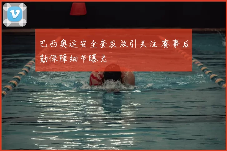 巴西奥运安全套发放引关注 赛事后勤保障细节曝光