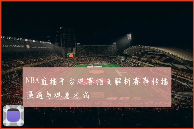 NBA直播平台观赛指南解析赛事转播渠道与观看方式
