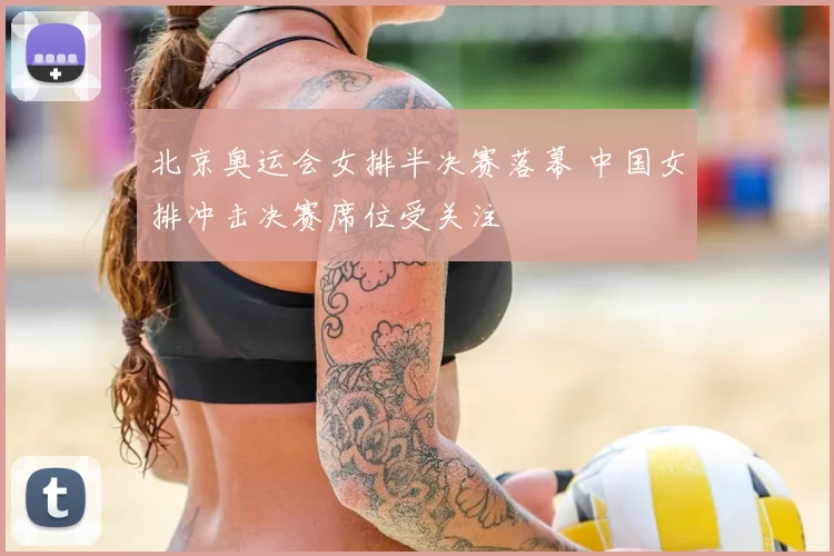 北京奥运会女排半决赛落幕 中国女排冲击决赛席位受关注