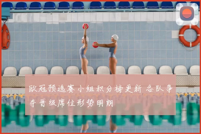 欧冠预选赛小组积分榜更新 各队争夺晋级席位形势明朗