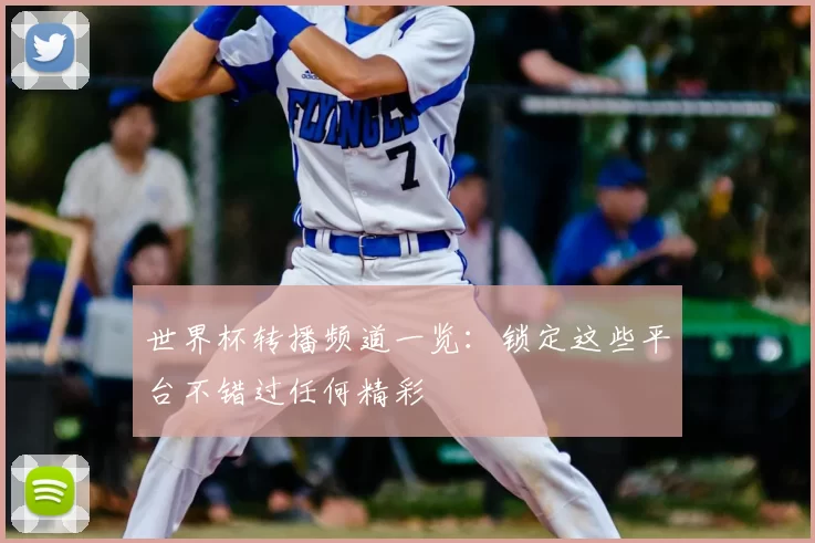 世界杯转播频道一览：锁定这些平台不错过任何精彩
