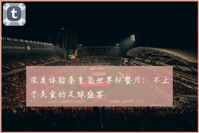 深度体验秦皇岛世界杯餐厅:不止于美食的足球盛宴