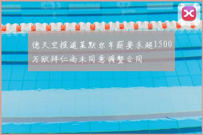 德天空报道莱默尔年薪要求超1500万欧拜仁尚未同意调整合同