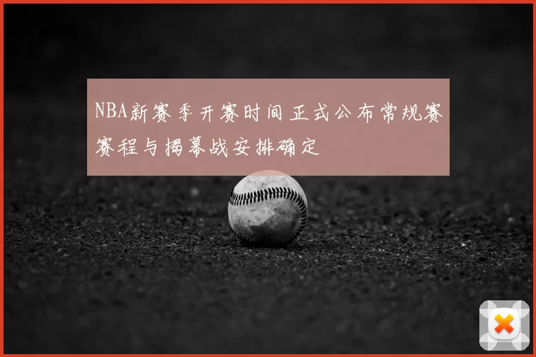NBA新赛季开赛时间正式公布常规赛赛程与揭幕战安排确定
