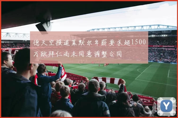 德天空报道莱默尔年薪要求超1500万欧拜仁尚未同意调整合同